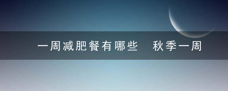 一周减肥餐有哪些 秋季一周减肥的食谱介绍